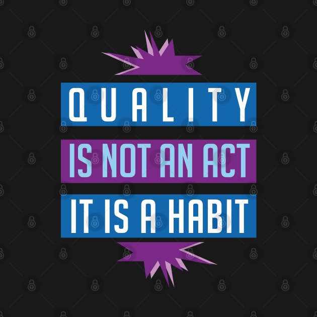 Quality is not an act it is a habit by Brash Ideas