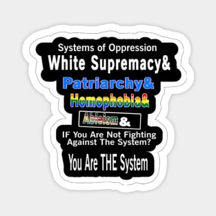 Systems of Oppression  White Supremacy & Patriarchy & Homophobia&  | Ableism &  IF You Are Not Fighting Against The System?  You Are THE System - Back Magnet