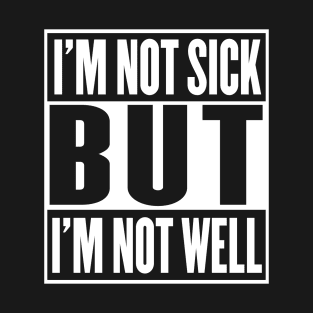 I'm Not Sick But I'm Not Well T-Shirt