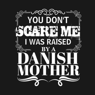 You Don't Scare Me I Was Raised By A DANISH Mother Funny Mom Christmas Gift T-Shirt