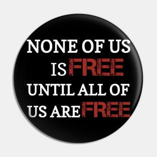 None of us is free until all of us are free Pin