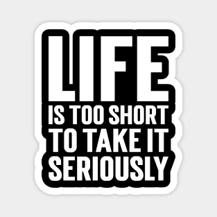 Life Is Too Short To Take It Seriously Magnet