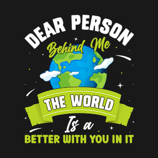 Dear Person Behind Me The World Is A Better Place With You T-Shirt