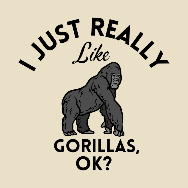 I Just Really Like Gorillas Ok by GoodWills