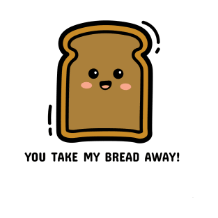 You take my bread away T-Shirt