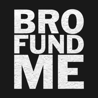 Bro Fund Me Fundraiser Shirt T-Shirt