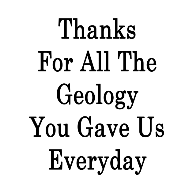 Thanks For All The Geology You Gave Us Everyday by supernova23