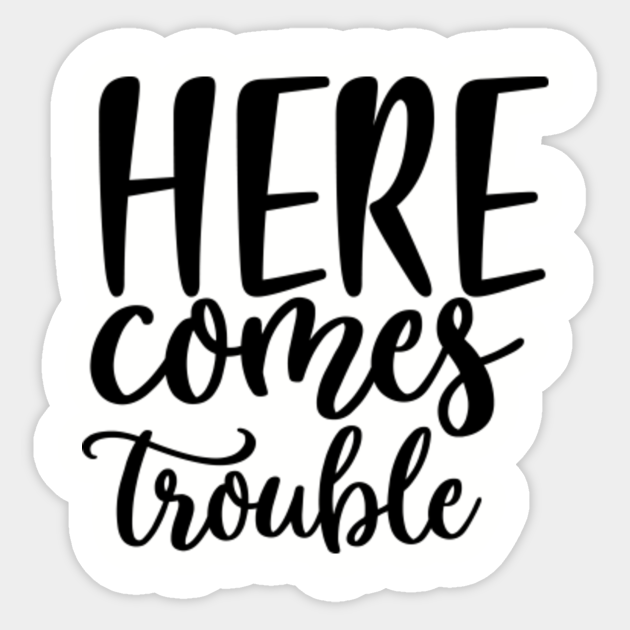 Here Comes Trouble Here Comes Trouble Sticker TeePublic