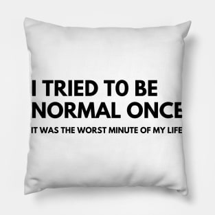 I Tried To Be Normal Once, It Was The Worst Minute Of My Life. Funny Sarcastic NSFW Rude Inappropriate Saying Pillow