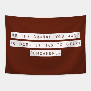 Be the Change you Want to See. It Has To Start Somewhere. Tapestry