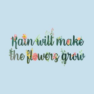 Rain Will Make the Flowers Grow T-Shirt