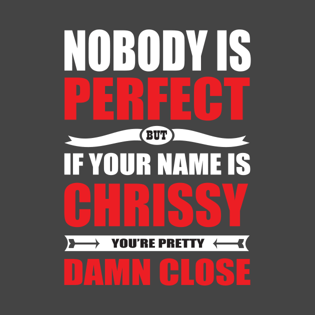 Nobody Is Perfect But If Your Name Is CHRISSY You Are Pretty Damn Close by premium_designs