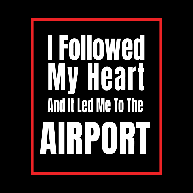 I Followed My Heart And It Led Me To The Airport - Funny traveling lover gift by MaryMary