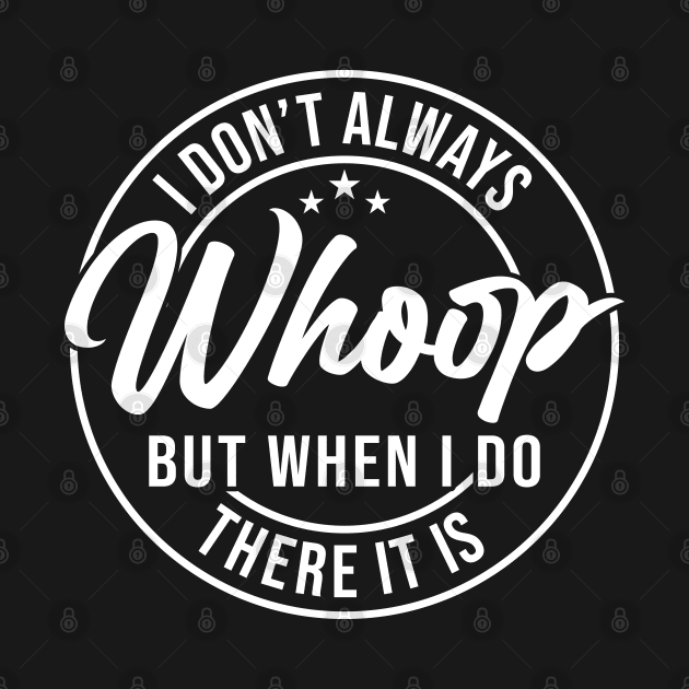 I Don't Always Whoop But When I Do There It Is, Sarcastic sayings by Nisrine