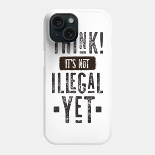 Think! It's Not Illegal Yet Phone Case