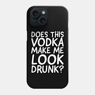 Does This Vodka Make Me Look Drunk? Phone Case