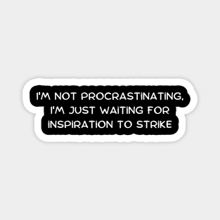 I'm not procrastinating, I'm just waiting for inspiration to strike Magnet