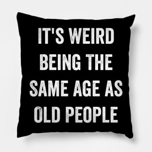 It's Weird Being The Same Age as Old People Pillow