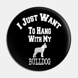 I Just Want To Hang With My BULLDOG Pin