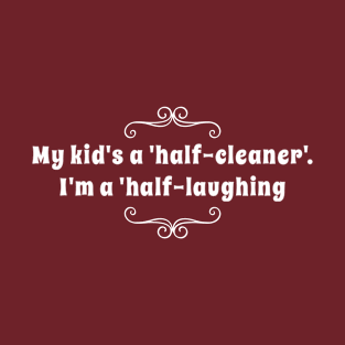 Parenting Humor: My Kid's A Half-Cleaner, I'm A Half-Laughing T-Shirt