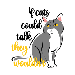 if cats could talk they wouldn't T-Shirt