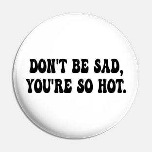 don't be sad, you're so hot Pin