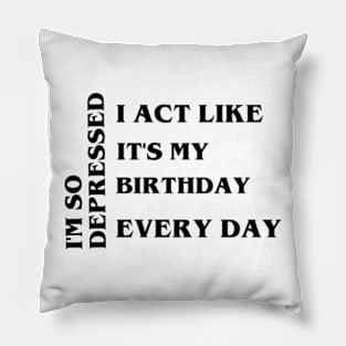 I'm so depressed, I act like it's my birthday every day Pillow