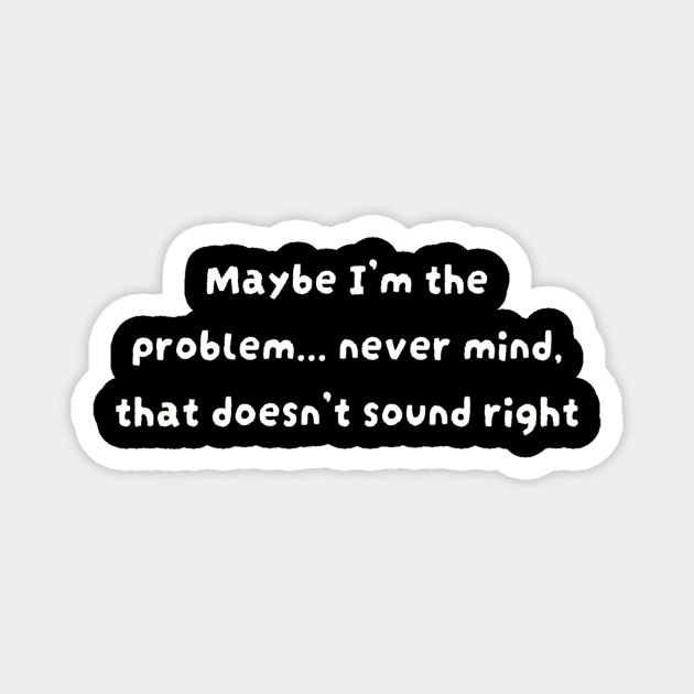 Maybe I'm the problem never mind that doesn't sound right Magnet by TeeGeek Boutique