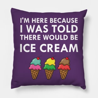 I'm Here Because I Was Told There Would Be Ice Cream Pillow