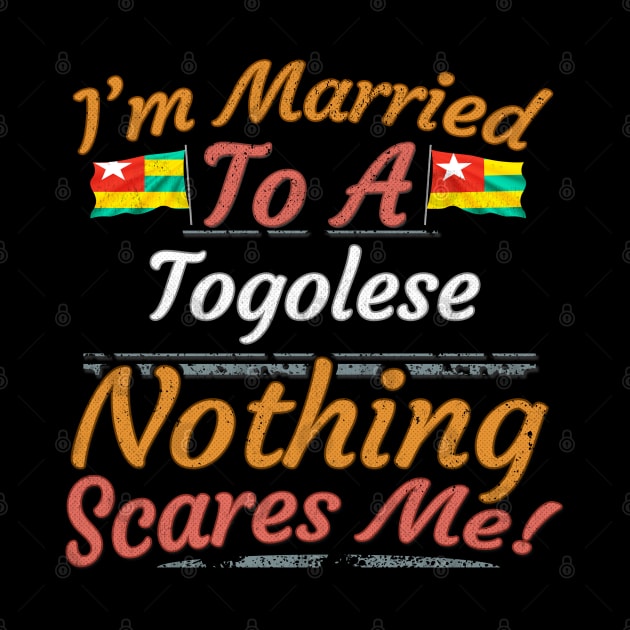 I'm Married To A Togolese Nothing Scares Me - Gift for Togolese From Togo Africa,Western Africa, by Country Flags
