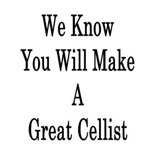 We Know You Will Make A Great Cellist T-Shirt