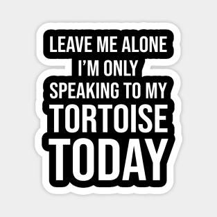 Leave Me Alone I'm Only Speaking To My Tortoise Today Magnet