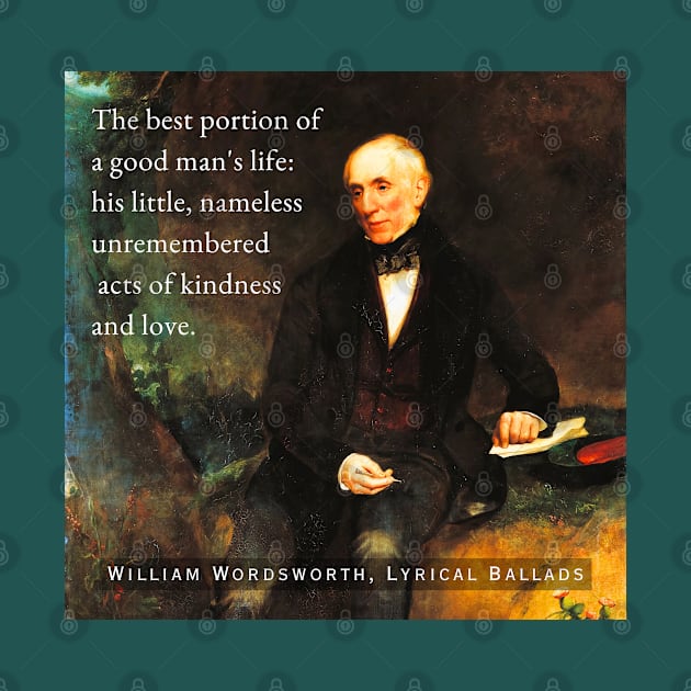 William Wordsworth portrait and  quote: The best portion of a good man's life: his little, nameless unremembered acts of kindness and love. by artbleed