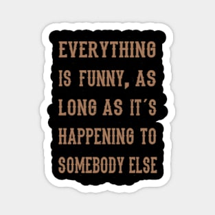 Everything Is Funny .... Funny Saying Magnet