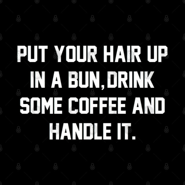 Put Your Hair Up In A Bun, Drink Some Coffee And Handle It by mareescatharsis