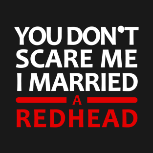 You Don't Scare Me I Married A Redhead Red Hair Ginger Wife Anniversary T-Shirt