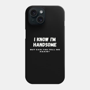 I know I'm handsome, but can you tell me again? Phone Case