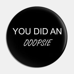 You Did An OOOPSIE Pin