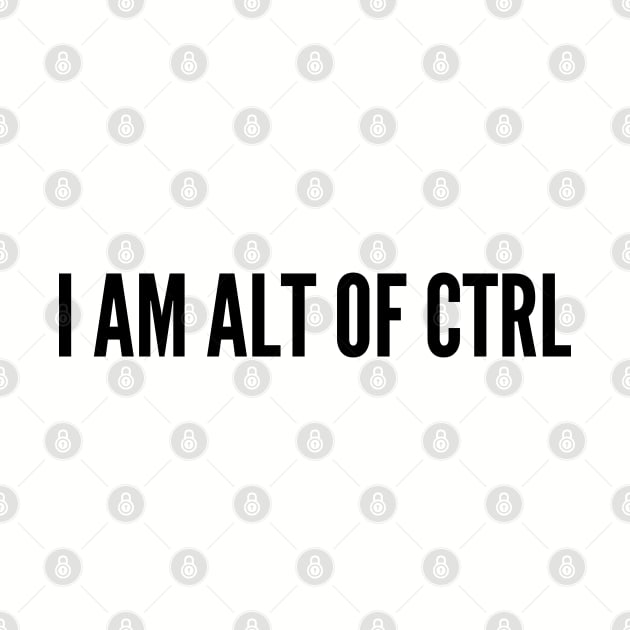 Cute geeky - I Am Alt Of Ctrl - Cute Clever Funny Joke Statement Humor Slogan by sillyslogans