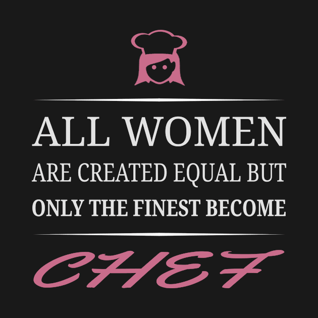 All Women Are Created Equal But Only The Finest Become Chef by uniquearts