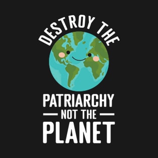 Destroy the Patriarchy not the Planet T-Shirt