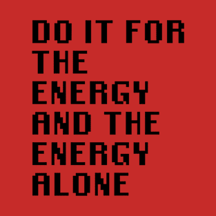 Do It For The Energy And The Energy Alone T-Shirt