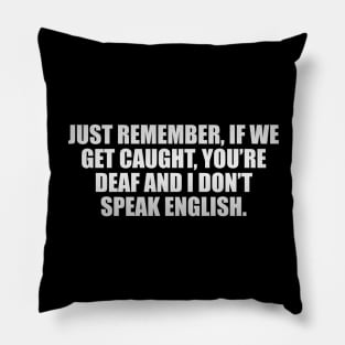 Just remember, if we get caught, you’re deaf and I don’t speak English Pillow