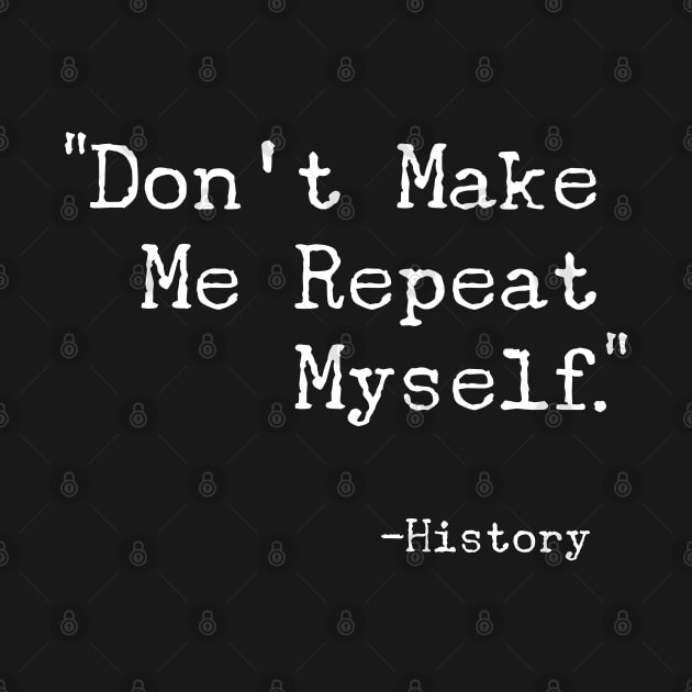 Don't Make Me Repeat Myself T-Shirt - Funny History Buff Gift by Ilyashop