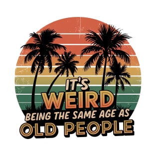 It's Weird Being The Same Age As Old People Retro Art T-Shirt