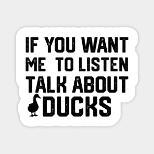 funny if you want me to listen talk about ducks Magnet