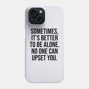 Sometimes is better to alone no one can upset you quotes Phone Case