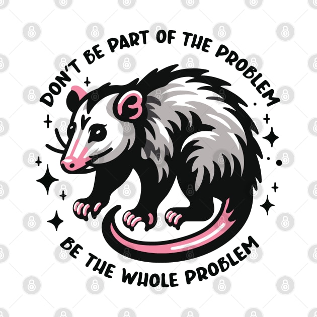 Don't Be Part of the Problem Be the Whole Problem Design by Graphic Duster