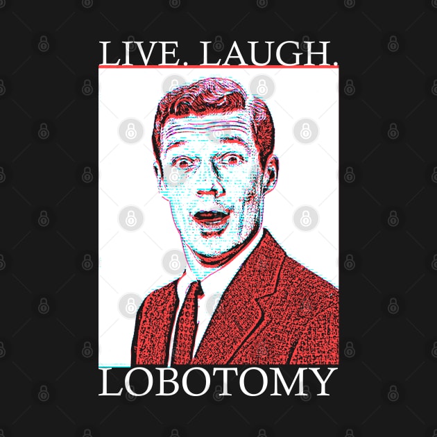 Live Laugh Lobotomy by giovanniiiii