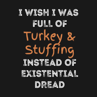 Funny Thanksgiving:  full of Turkey and Stuffing Instead of Existential Dread T-Shirt